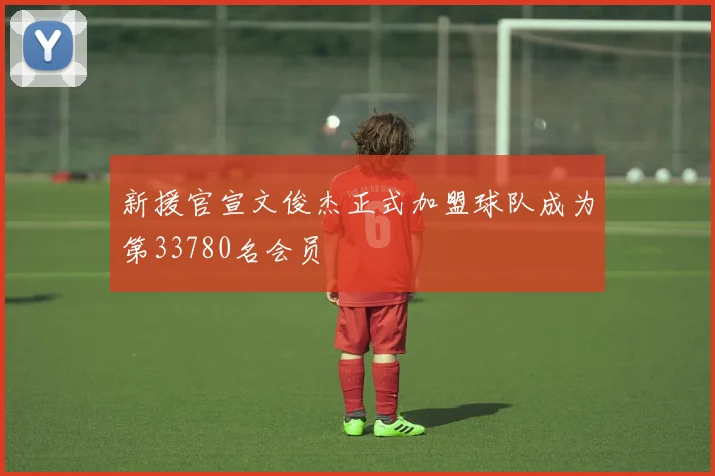 新援官宣文俊杰正式加盟球队成为第33780名会员
