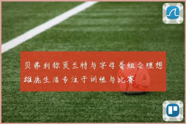 贝弗利称莫兰特与字母哥组合理想雄鹿生活专注于训练与比赛