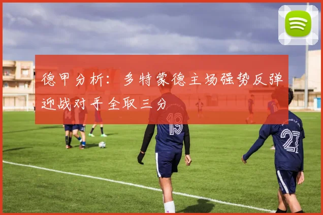 德甲分析：多特蒙德主场强势反弹迎战对手全取三分