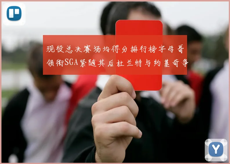 现役总决赛场均得分排行榜字母哥领衔SGA紧随其后杜兰特与约基奇争夺第三名