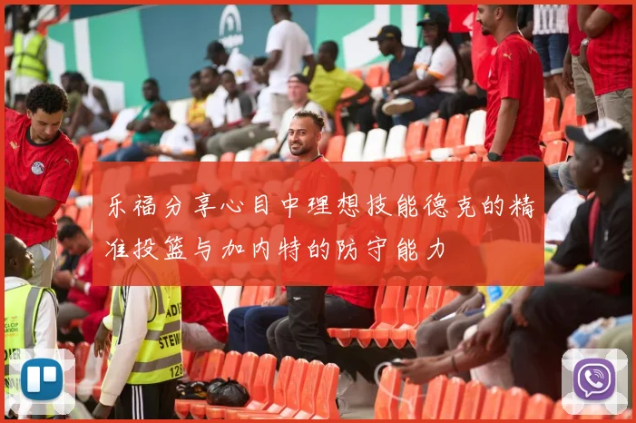 乐福分享心目中理想技能德克的精准投篮与加内特的防守能力