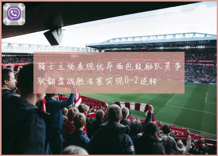 骑士主场表现优异面包鼓励队员争取翻盘战胜活塞实现0-2逆转