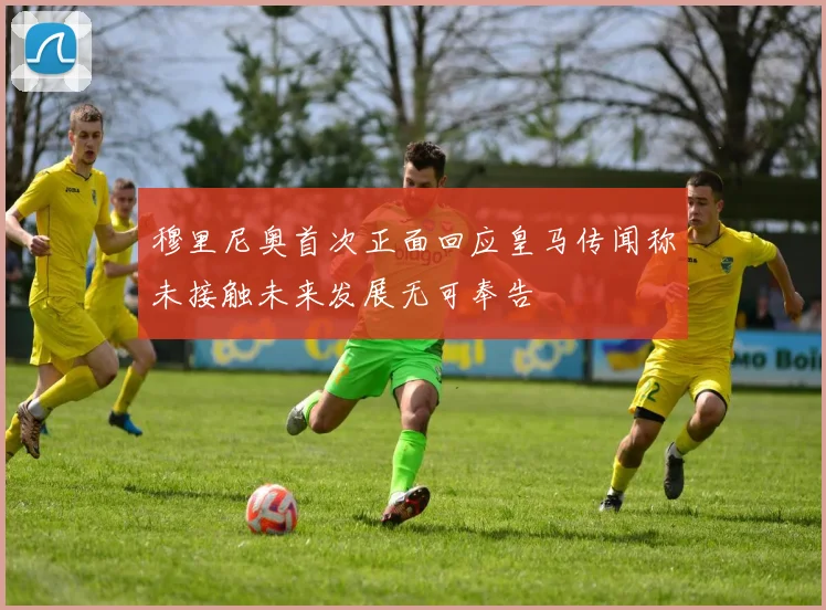穆里尼奥首次正面回应皇马传闻称未接触未来发展无可奉告