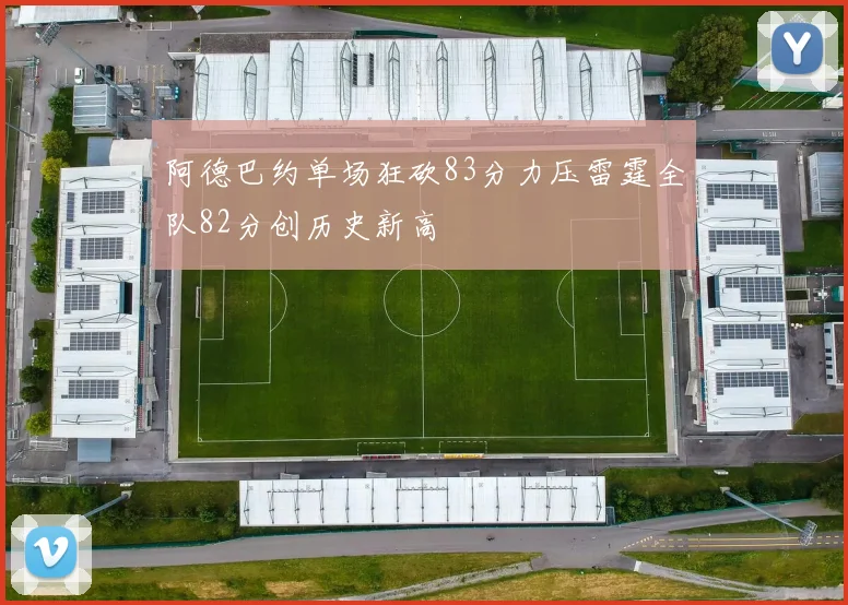阿德巴约单场狂砍83分力压雷霆全队82分创历史新高