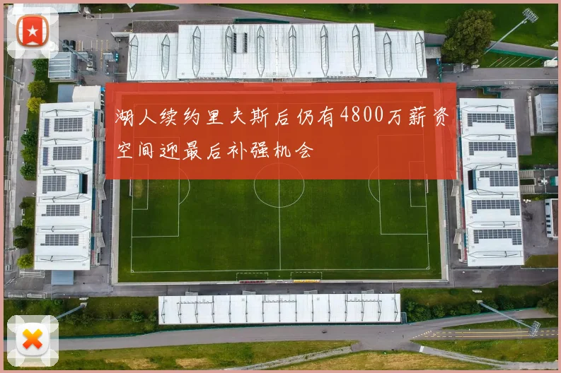 湖人续约里夫斯后仍有4800万薪资空间迎最后补强机会