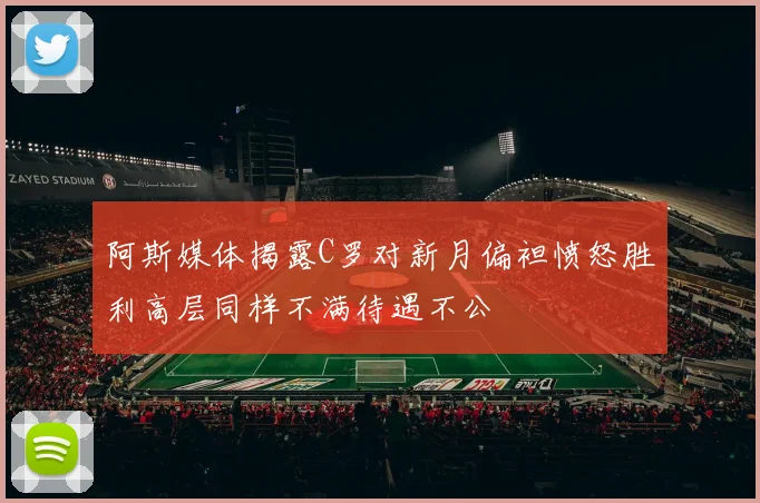 阿斯媒体揭露C罗对新月偏袒愤怒胜利高层同样不满待遇不公