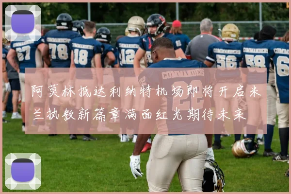 阿莫林抵达利纳特机场即将开启米兰执教新篇章满面红光期待未来