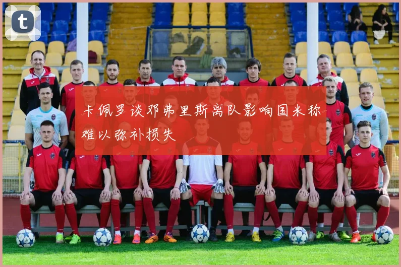 卡佩罗谈邓弗里斯离队影响国米称难以弥补损失