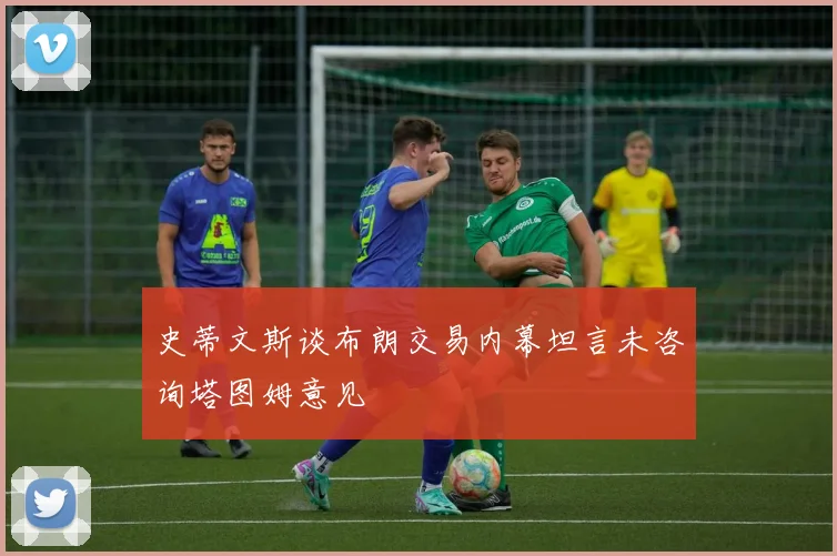 史蒂文斯谈布朗交易内幕坦言未咨询塔图姆意见
